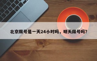 北京限号是一天24小时吗，明天限号吗？
