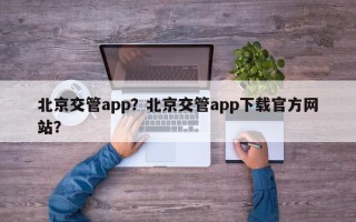 北京交管app？北京交管app下载官方网站？