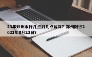 23年郑州限行几点到几点解除？郑州限行2021年8月23日？