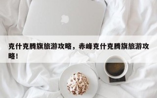 克什克腾旗旅游攻略，赤峰克什克腾旗旅游攻略！