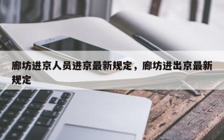 廊坊进京人员进京最新规定，廊坊进出京最新规定