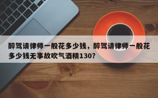 醉驾请律师一般花多少钱，醉驾请律师一般花多少钱无事故吹气酒精130？