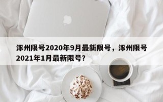 涿州限号2020年9月最新限号，涿州限号2021年1月最新限号？