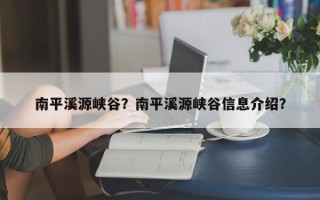 南平溪源峡谷？南平溪源峡谷信息介绍？