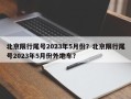 北京限行尾号2023年5月份？北京限行尾号2023年5月份外地车？