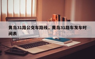 黄岛31路公交车路线，黄岛31路车发车时间表