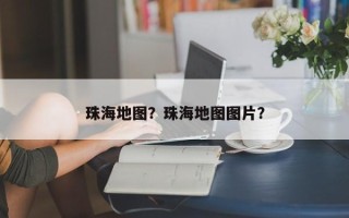 珠海地图？珠海地图图片？