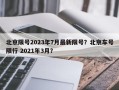 北京限号2023年7月最新限号？北京车号限行 2021年3月？