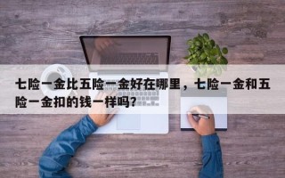 七险一金比五险一金好在哪里，七险一金和五险一金扣的钱一样吗？