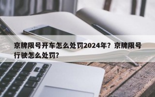京牌限号开车怎么处罚2024年？京牌限号行驶怎么处罚？