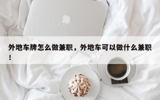 外地车牌怎么做兼职，外地车可以做什么兼职！
