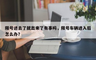 限号进去了就出来了有事吗，限号车辆进入后怎么办？