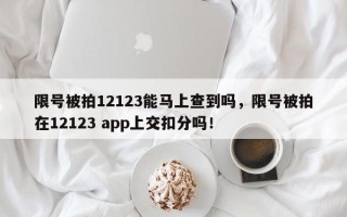 限号被拍12123能马上查到吗，限号被拍在12123 app上交扣分吗！