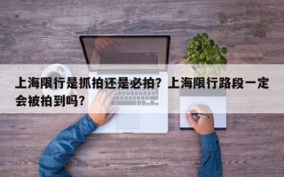 上海限行是抓拍还是必拍？上海限行路段一定会被拍到吗？