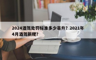 2024酒驾处罚标准多少毫升？2021年4月酒驾新规？