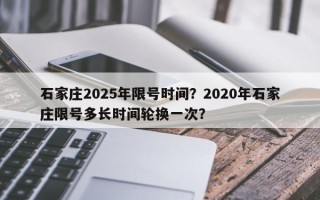 石家庄2025年限号时间？2020年石家庄限号多长时间轮换一次？