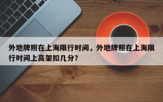 外地牌照在上海限行时间，外地牌照在上海限行时间上高架扣几分？
