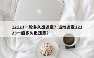 12123一般多久出违章？当地违章12123一般多久出违章？