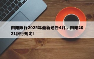 南阳限行2025年最新通告4月，南阳2021限行规定！