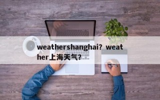 weathershanghai？weather上海天气？