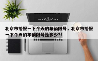 北京市播报一下今天的车辆限号，北京市播报一下今天的车辆限号是多少?！