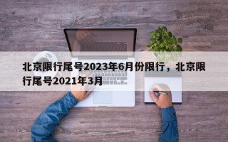 北京限行尾号2023年6月份限行，北京限行尾号2021年3月
