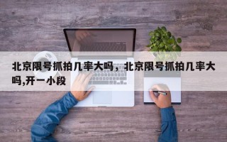 北京限号抓拍几率大吗，北京限号抓拍几率大吗,开一小段