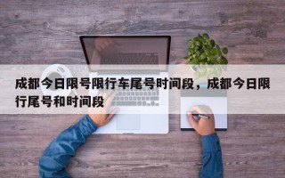 成都今日限号限行车尾号时间段，成都今日限行尾号和时间段