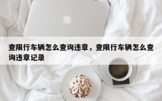 查限行车辆怎么查询违章，查限行车辆怎么查询违章记录