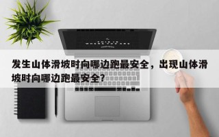 发生山体滑坡时向哪边跑最安全，出现山体滑坡时向哪边跑最安全？