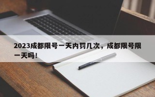 2023成都限号一天内罚几次，成都限号限一天吗！