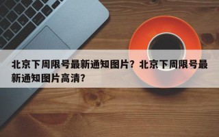 北京下周限号最新通知图片？北京下周限号最新通知图片高清？