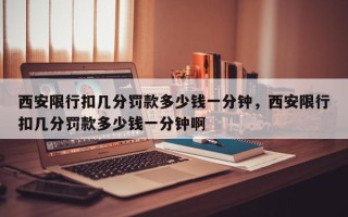 西安限行扣几分罚款多少钱一分钟，西安限行扣几分罚款多少钱一分钟啊