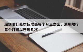 深圳限行处罚标准是每个月三次么，深圳限行每个月可以违规几次