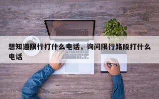 想知道限行打什么电话，询问限行路段打什么电话