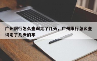 广州限行怎么查询走了几天，广州限行怎么查询走了几天的车