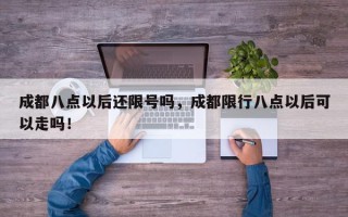 成都八点以后还限号吗，成都限行八点以后可以走吗！