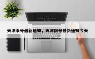 天津限号最新通知，天津限号最新通知今天