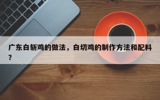 广东白斩鸡的做法，白切鸡的制作方法和配料？