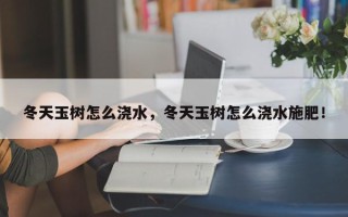 冬天玉树怎么浇水，冬天玉树怎么浇水施肥！