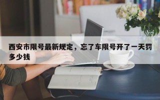 西安市限号最新规定，忘了车限号开了一天罚多少钱