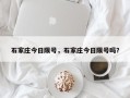 石家庄今日限号，石家庄今日限号吗？
