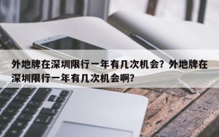外地牌在深圳限行一年有几次机会？外地牌在深圳限行一年有几次机会啊？