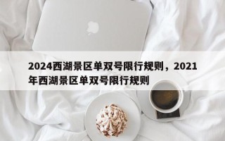 2024西湖景区单双号限行规则，2021年西湖景区单双号限行规则