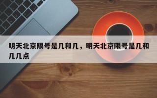 明天北京限号是几和几，明天北京限号是几和几几点