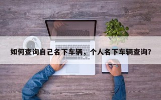 如何查询自己名下车辆，个人名下车辆查询？