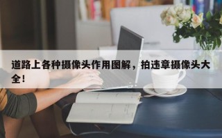 道路上各种摄像头作用图解，拍违章摄像头大全！