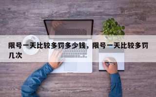 限号一天比较多罚多少钱，限号一天比较多罚几次