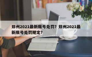 郑州2021最新限号处罚？郑州2021最新限号处罚规定？