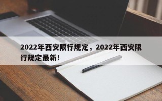 2022年西安限行规定，2022年西安限行规定最新！